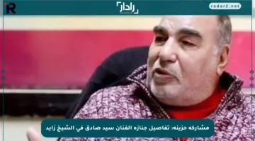 مشاركة حزينة: تفاصيل جنازة الفنان سيد صادق في الشيخ زايد